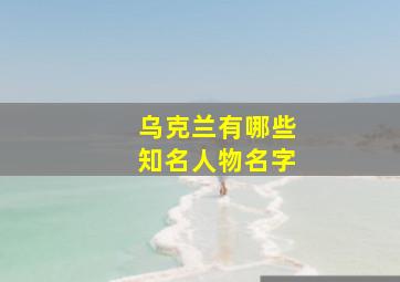 乌克兰有哪些知名人物名字