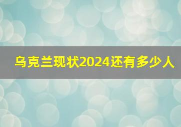 乌克兰现状2024还有多少人