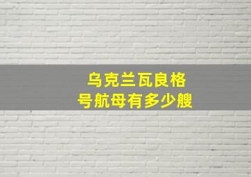 乌克兰瓦良格号航母有多少艘