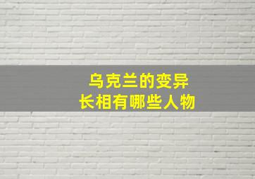 乌克兰的变异长相有哪些人物