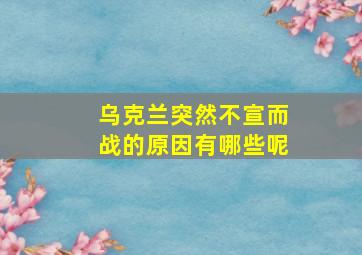 乌克兰突然不宣而战的原因有哪些呢