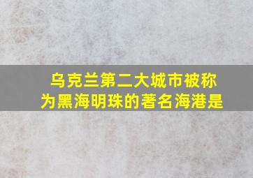 乌克兰第二大城市被称为黑海明珠的著名海港是