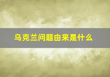 乌克兰问题由来是什么