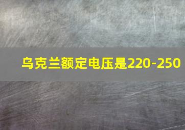 乌克兰额定电压是220-250