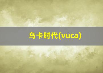 乌卡时代(vuca)