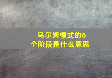 乌尔姆模式的6个阶段是什么意思