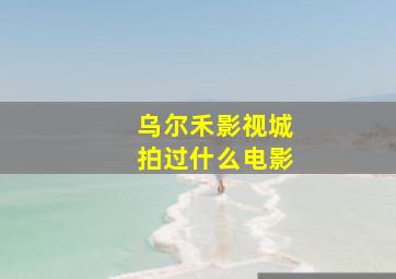 乌尔禾影视城拍过什么电影