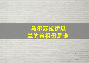 乌尔苏拉伊瓜兰的曾祖母是谁