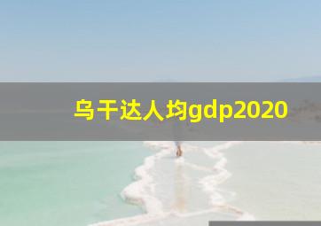 乌干达人均gdp2020