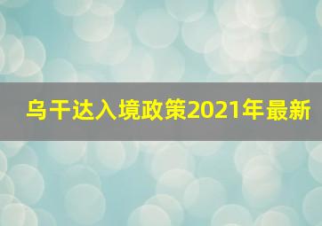 乌干达入境政策2021年最新