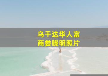 乌干达华人富商娄晓明照片