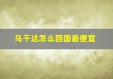 乌干达怎么回国最便宜