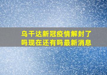 乌干达新冠疫情解封了吗现在还有吗最新消息