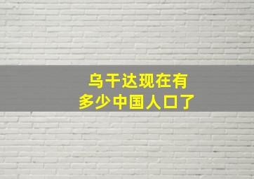 乌干达现在有多少中国人口了