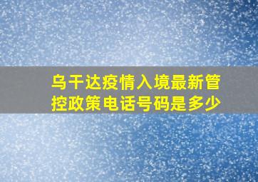 乌干达疫情入境最新管控政策电话号码是多少