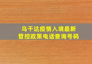 乌干达疫情入境最新管控政策电话查询号码