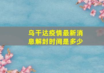 乌干达疫情最新消息解封时间是多少