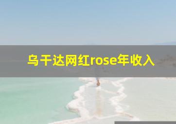 乌干达网红rose年收入