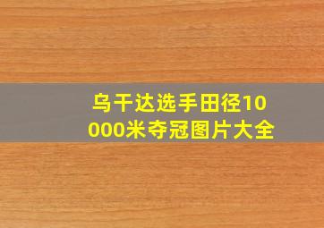 乌干达选手田径10000米夺冠图片大全