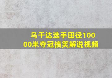 乌干达选手田径10000米夺冠搞笑解说视频