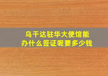 乌干达驻华大使馆能办什么签证呢要多少钱