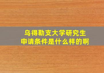 乌得勒支大学研究生申请条件是什么样的啊