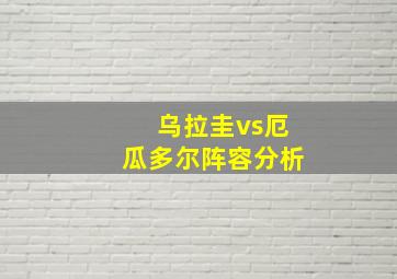 乌拉圭vs厄瓜多尔阵容分析