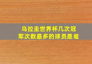 乌拉圭世界杯几次冠军次数最多的球员是谁