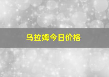 乌拉姆今日价格