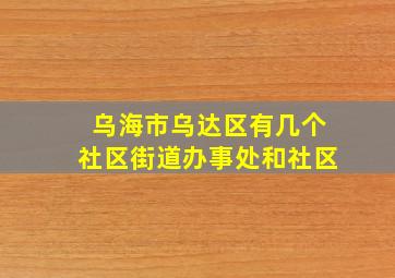 乌海市乌达区有几个社区街道办事处和社区