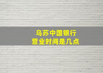 乌苏中国银行营业时间是几点