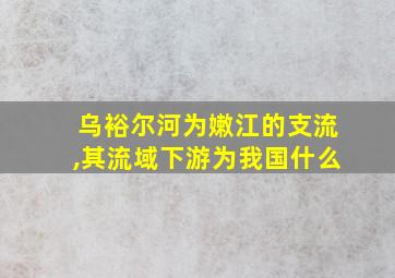 乌裕尔河为嫩江的支流,其流域下游为我国什么