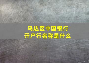 乌达区中国银行开户行名称是什么