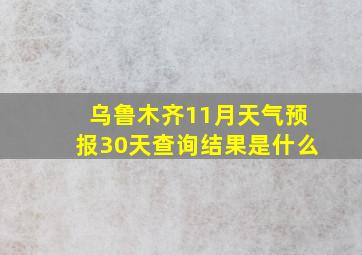 乌鲁木齐11月天气预报30天查询结果是什么