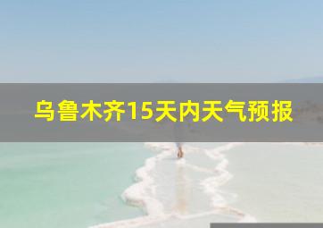 乌鲁木齐15天内天气预报