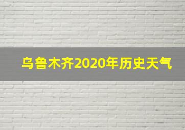 乌鲁木齐2020年历史天气