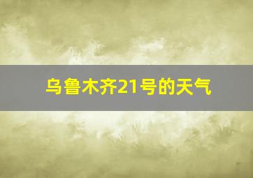 乌鲁木齐21号的天气