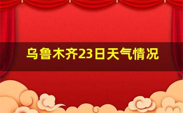 乌鲁木齐23日天气情况