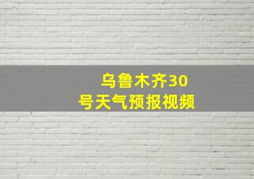 乌鲁木齐30号天气预报视频