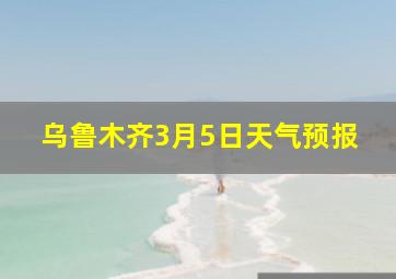 乌鲁木齐3月5日天气预报