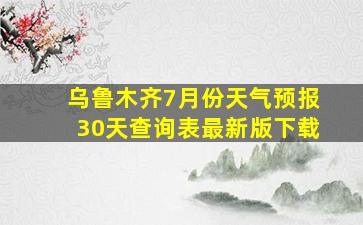 乌鲁木齐7月份天气预报30天查询表最新版下载