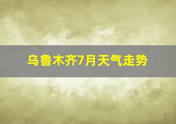 乌鲁木齐7月天气走势