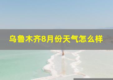 乌鲁木齐8月份天气怎么样