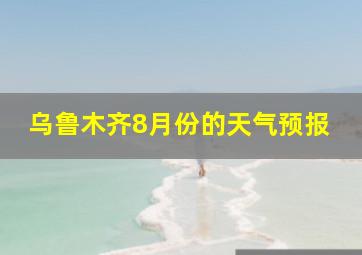 乌鲁木齐8月份的天气预报