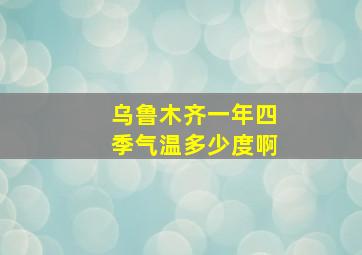 乌鲁木齐一年四季气温多少度啊