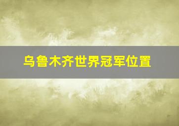 乌鲁木齐世界冠军位置