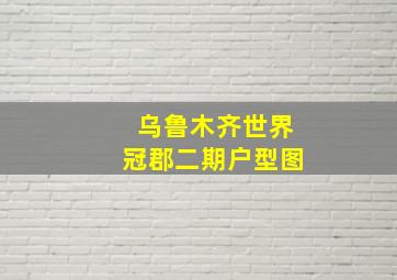 乌鲁木齐世界冠郡二期户型图