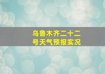 乌鲁木齐二十二号天气预报实况