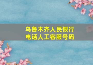 乌鲁木齐人民银行电话人工客服号码