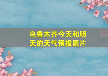 乌鲁木齐今天和明天的天气预报图片